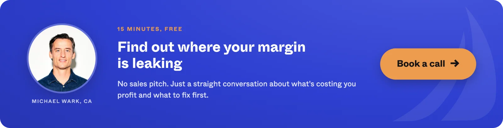 Book a 15-minute free call with Michael Wark, CA - find out where your margin is leaking. No sales pitch, just a straight conversation about what is costing you profit and what to fix first.